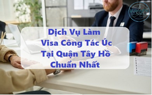 Dịch Vụ Làm Visa Công Tác Úc Tại Quận Tây Hồ Chuẩn Nhất